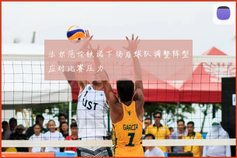 法尔范伦铁诺下场后球队调整阵型应对比赛压力