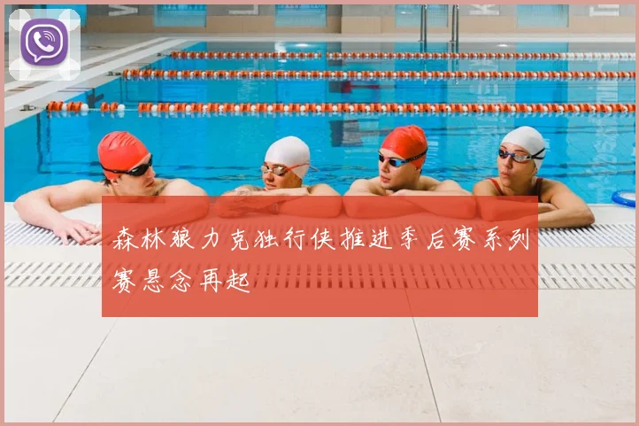 森林狼力克独行侠推进季后赛系列赛悬念再起