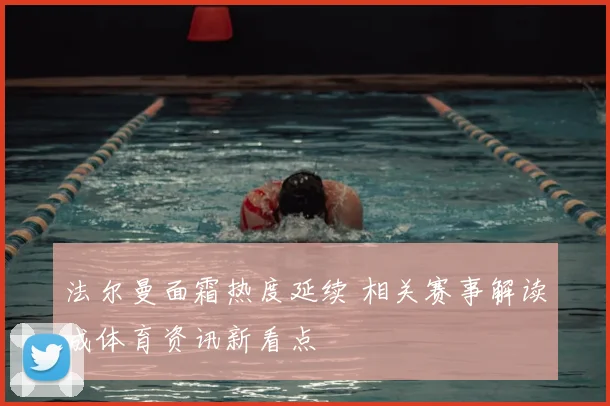 法尔曼面霜热度延续 相关赛事解读成体育资讯新看点