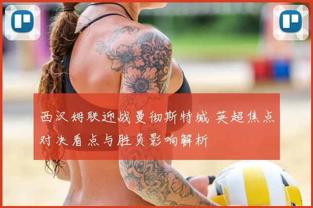 西汉姆联迎战曼彻斯特城 英超焦点对决看点与胜负影响解析