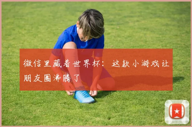 微信里藏着世界杯：这款小游戏让朋友圈沸腾了