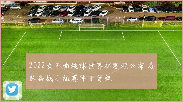 2022女子曲棍球世界杯赛程公布 各队备战小组赛冲击晋级