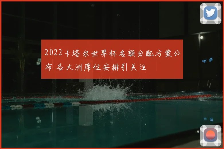 2022卡塔尔世界杯名额分配方案公布 各大洲席位安排引关注
