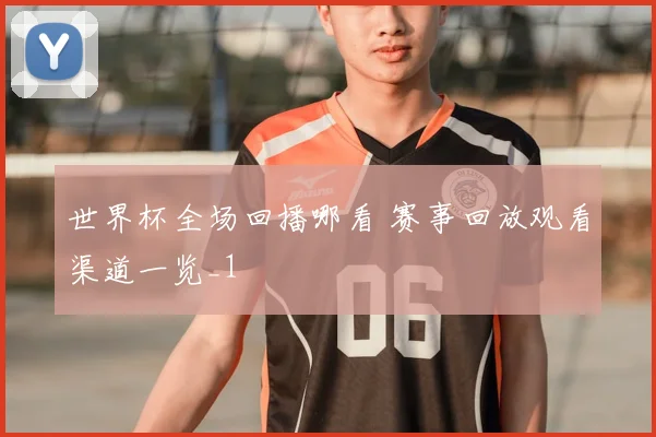 世界杯全场回播哪看 赛事回放观看渠道一览_1