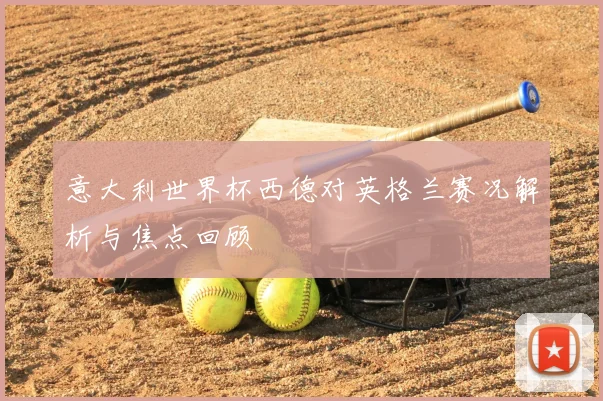意大利世界杯西德对英格兰赛况解析与焦点回顾