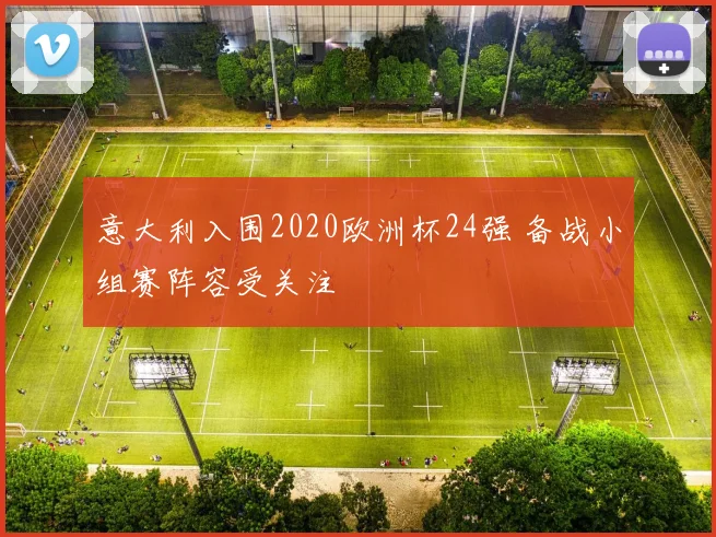 意大利入围2020欧洲杯24强 备战小组赛阵容受关注